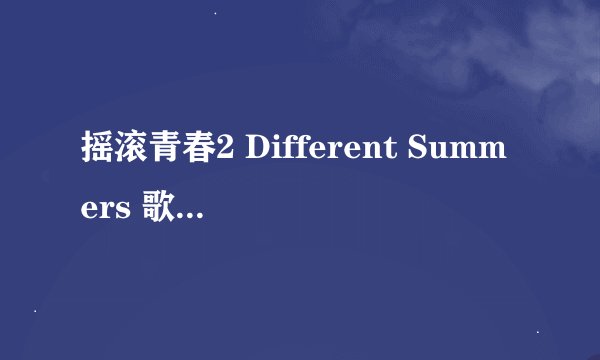 摇滚青春2 Different Summers 歌词 You're My Favourite Song 歌词