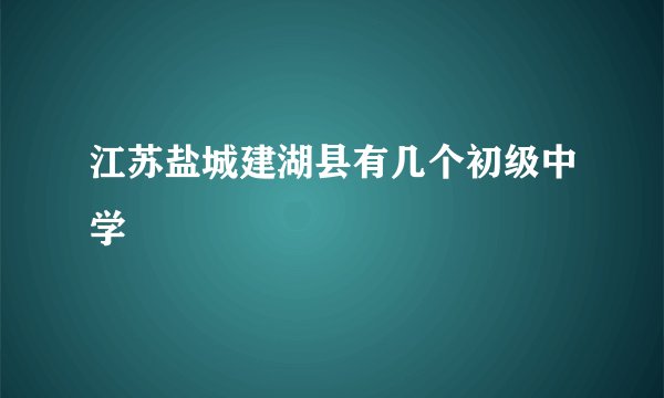 江苏盐城建湖县有几个初级中学