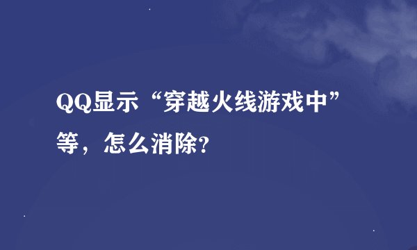 QQ显示“穿越火线游戏中”等，怎么消除？
