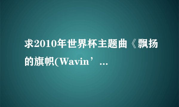 求2010年世界杯主题曲《飘扬的旗帜(Wavin’Flag)》歌词及翻译?