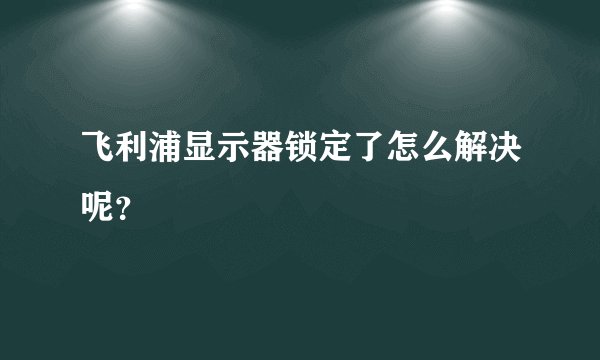 飞利浦显示器锁定了怎么解决呢？