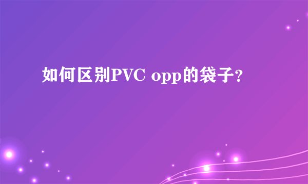 如何区别PVC opp的袋子？