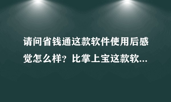 请问省钱通这款软件使用后感觉怎么样？比掌上宝这款软件打电话那个好？请详细些！谢谢！