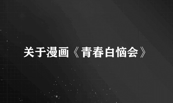 关于漫画《青春白恼会》