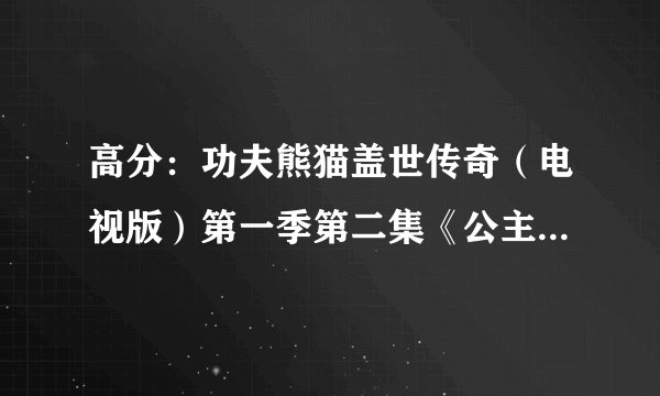 高分：功夫熊猫盖世传奇（电视版）第一季第二集《公主和阿宝》的英文简介