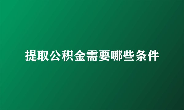 提取公积金需要哪些条件