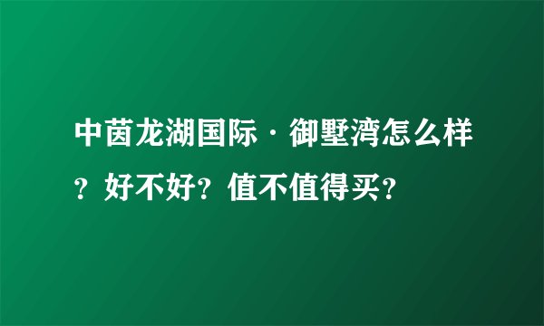 中茵龙湖国际·御墅湾怎么样？好不好？值不值得买？
