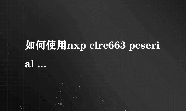 如何使用nxp clrc663 pcserial v3.6