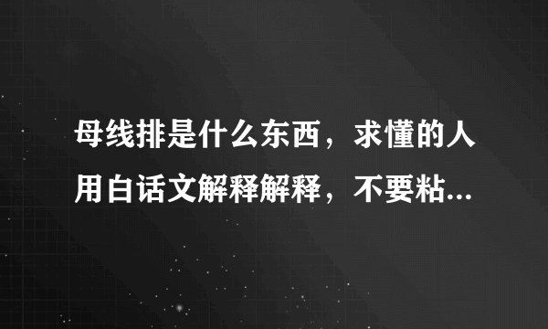 母线排是什么东西，求懂的人用白话文解释解释，不要粘贴百度百科，先行谢过啦