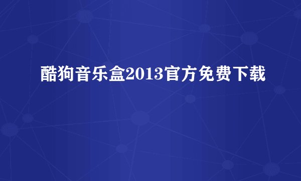 酷狗音乐盒2013官方免费下载