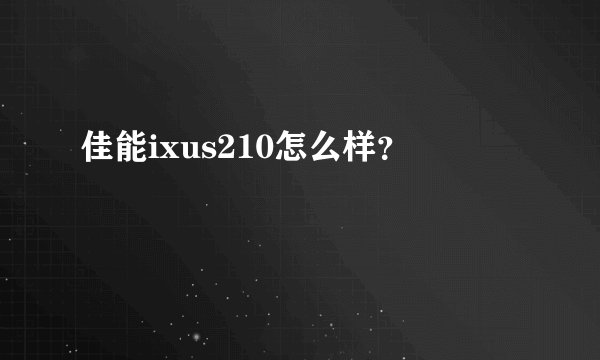 佳能ixus210怎么样？