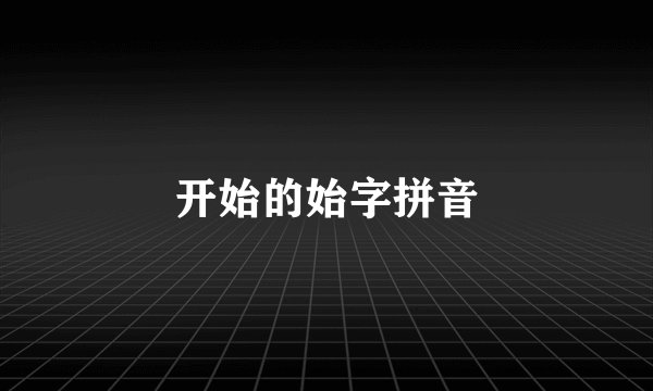 开始的始字拼音