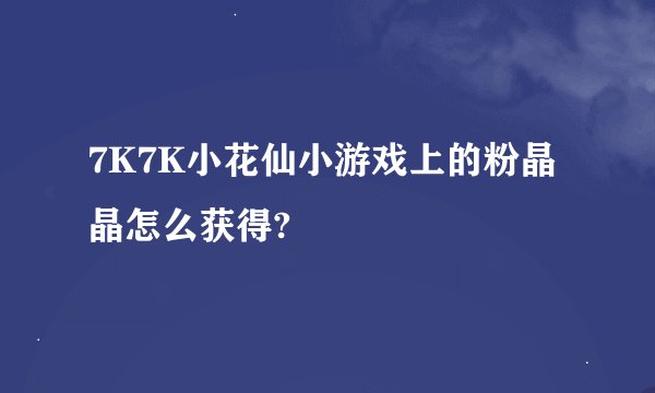 7K7K小花仙小游戏上的粉晶晶怎么获得?