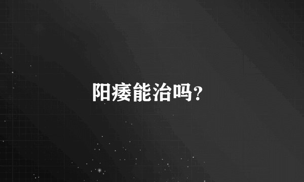 阳痿能治吗？