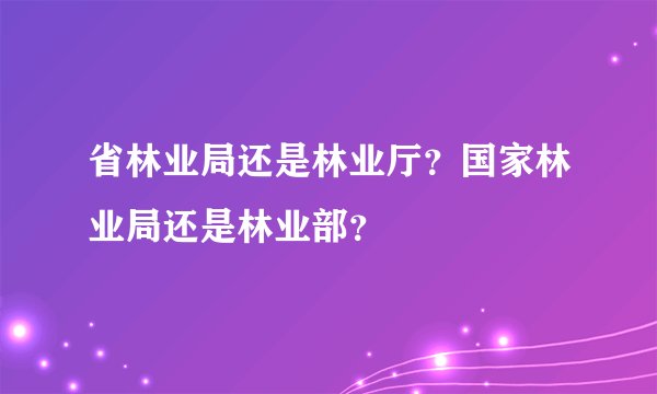 省林业局还是林业厅？国家林业局还是林业部？
