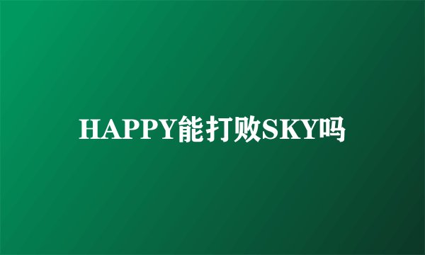 HAPPY能打败SKY吗