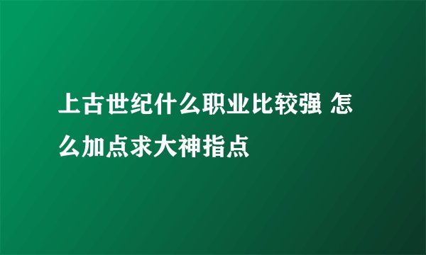 上古世纪什么职业比较强 怎么加点求大神指点