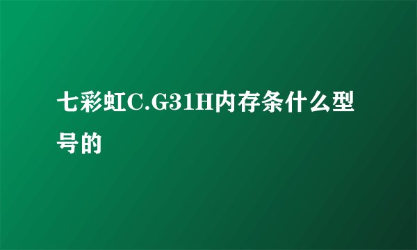 七彩虹C.G31H内存条什么型号的