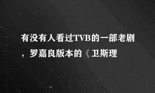 有没有人看过TVB的一部老剧，罗嘉良版本的《卫斯理