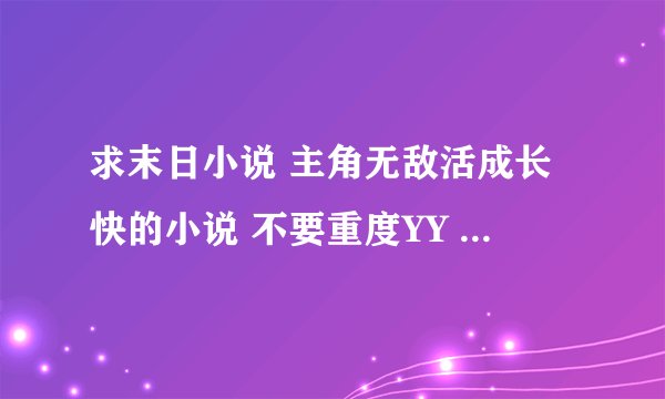求末日小说 主角无敌活成长快的小说 不要重度YY 女人没有更好