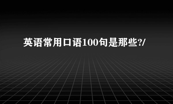 英语常用口语100句是那些?/