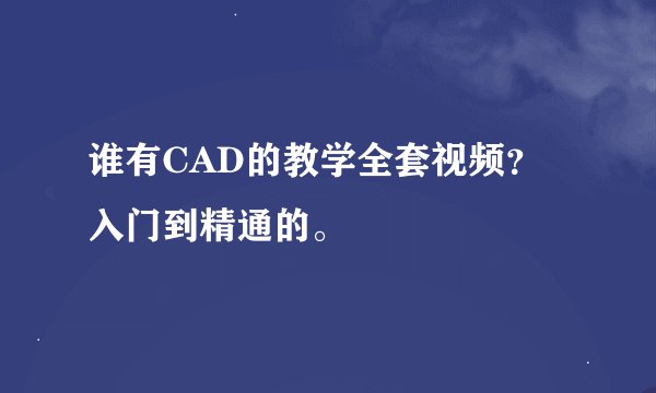 谁有CAD的教学全套视频？入门到精通的。