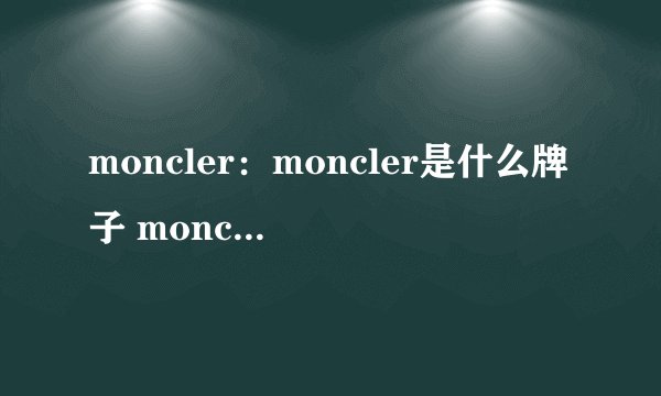 moncler：moncler是什么牌子 moncler中文 moncler怎么读