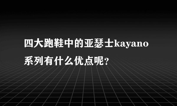 四大跑鞋中的亚瑟士kayano系列有什么优点呢?