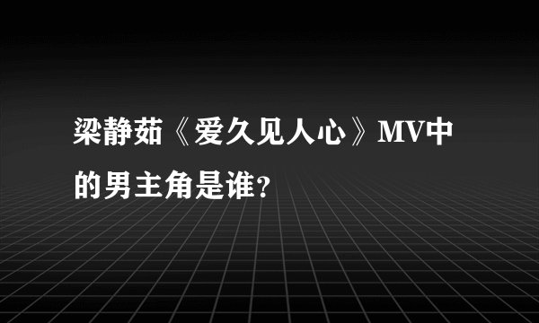 梁静茹《爱久见人心》MV中的男主角是谁？