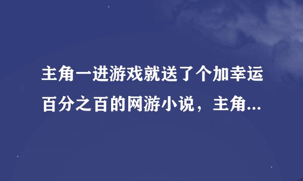主角一进游戏就送了个加幸运百分之百的网游小说，主角开始双腿残疾，进游戏的时候是拿着网线进的
