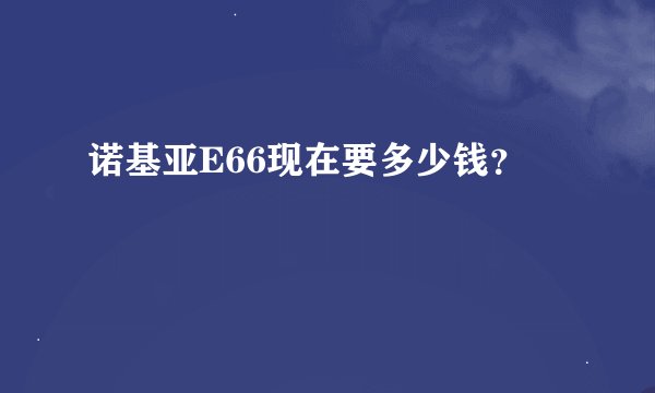 诺基亚E66现在要多少钱？