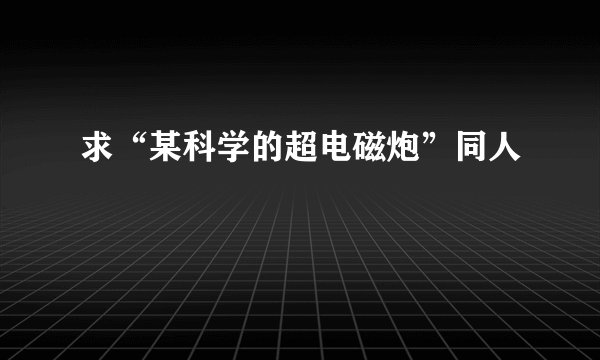 求“某科学的超电磁炮”同人