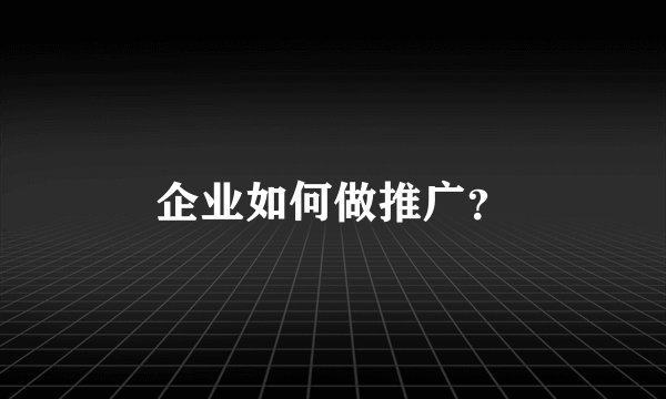 企业如何做推广？