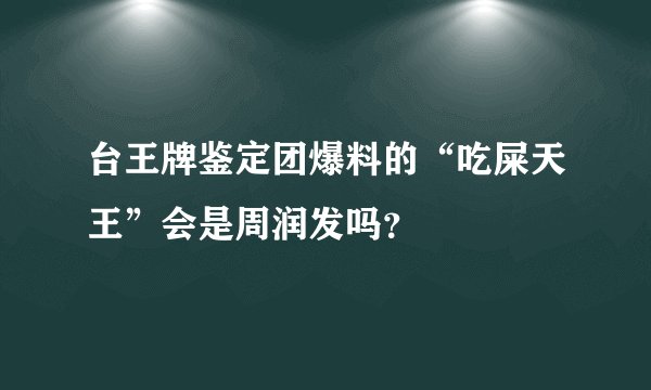 台王牌鉴定团爆料的“吃屎天王”会是周润发吗？