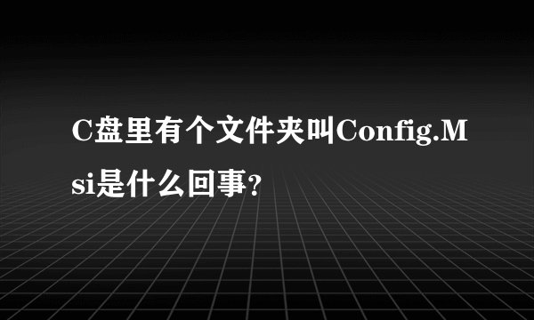 C盘里有个文件夹叫Config.Msi是什么回事？
