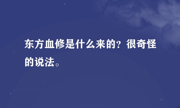 东方血修是什么来的？很奇怪的说法。