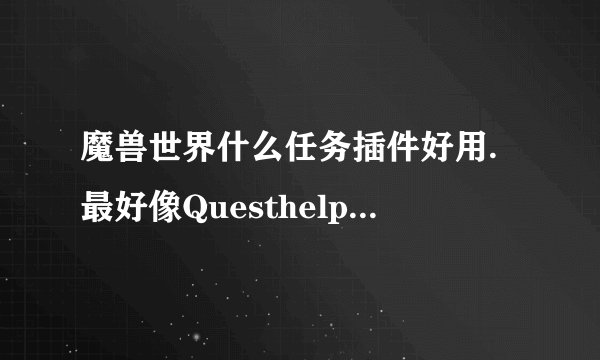 魔兽世界什么任务插件好用.最好像Questhelper那样的.