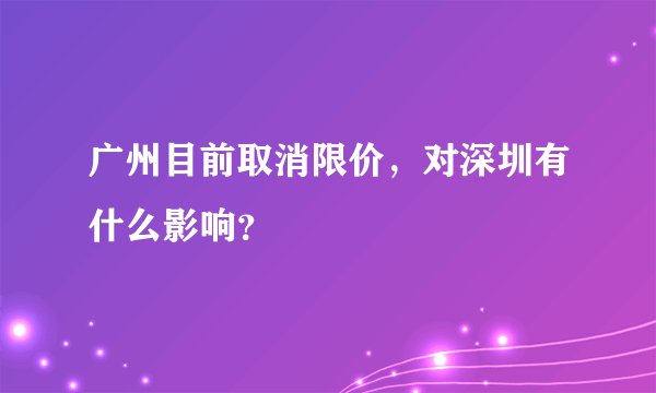 广州目前取消限价，对深圳有什么影响？