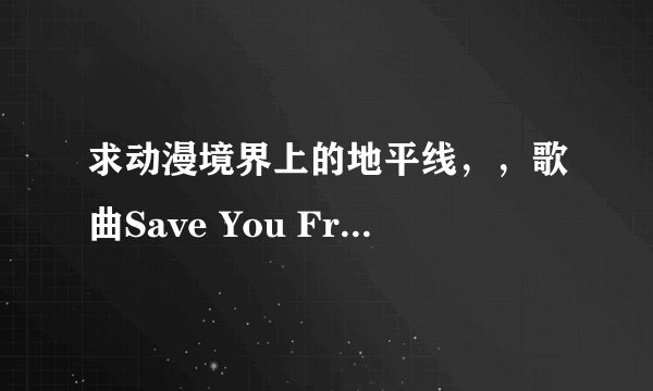 求动漫境界上的地平线，，歌曲Save You From Anyth