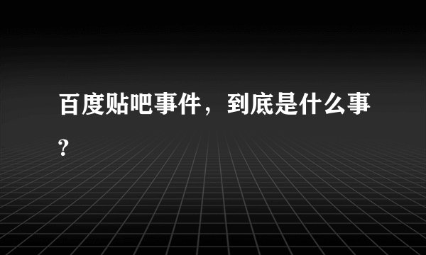 百度贴吧事件，到底是什么事？