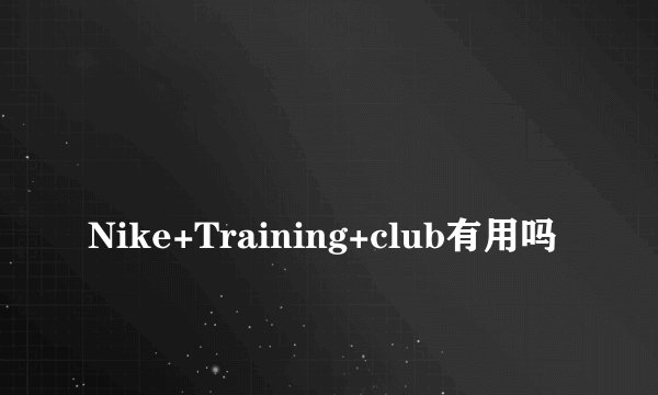 
Nike+Training+club有用吗

