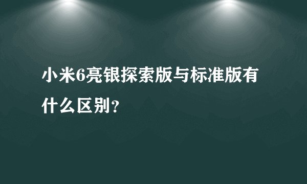 小米6亮银探索版与标准版有什么区别？