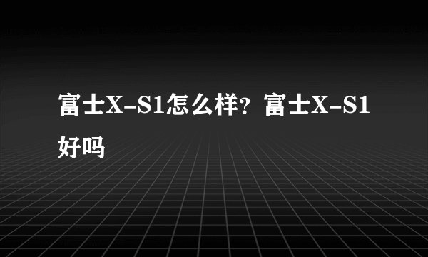 富士X-S1怎么样？富士X-S1好吗