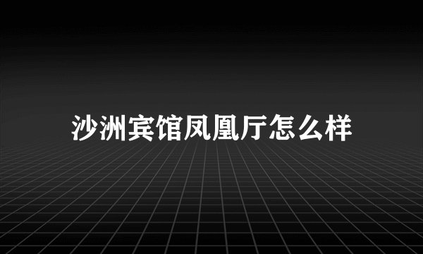 沙洲宾馆凤凰厅怎么样