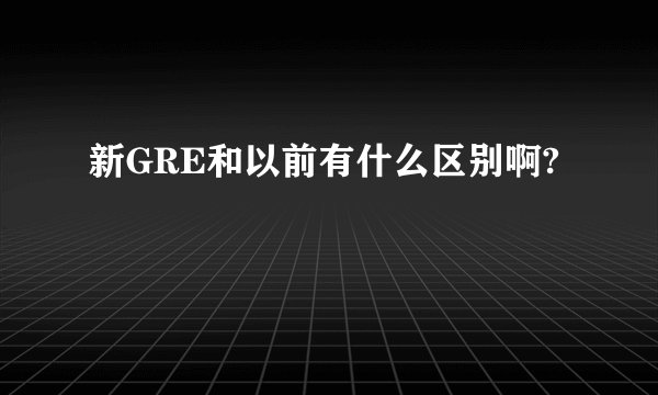 新GRE和以前有什么区别啊?