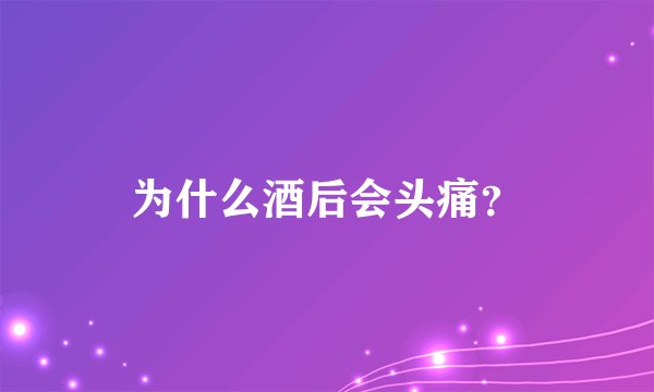 为什么酒后会头痛？