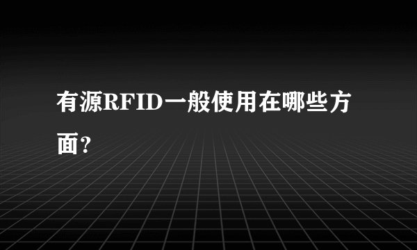 有源RFID一般使用在哪些方面？
