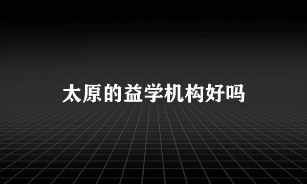 太原的益学机构好吗