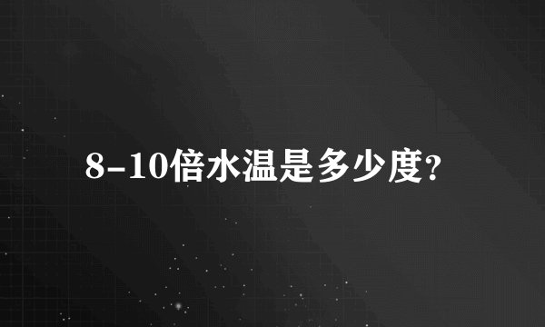 8-10倍水温是多少度？