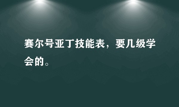 赛尔号亚丁技能表，要几级学会的。